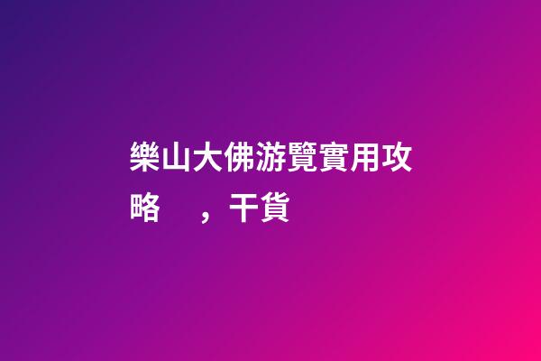 樂山大佛游覽實用攻略，干貨